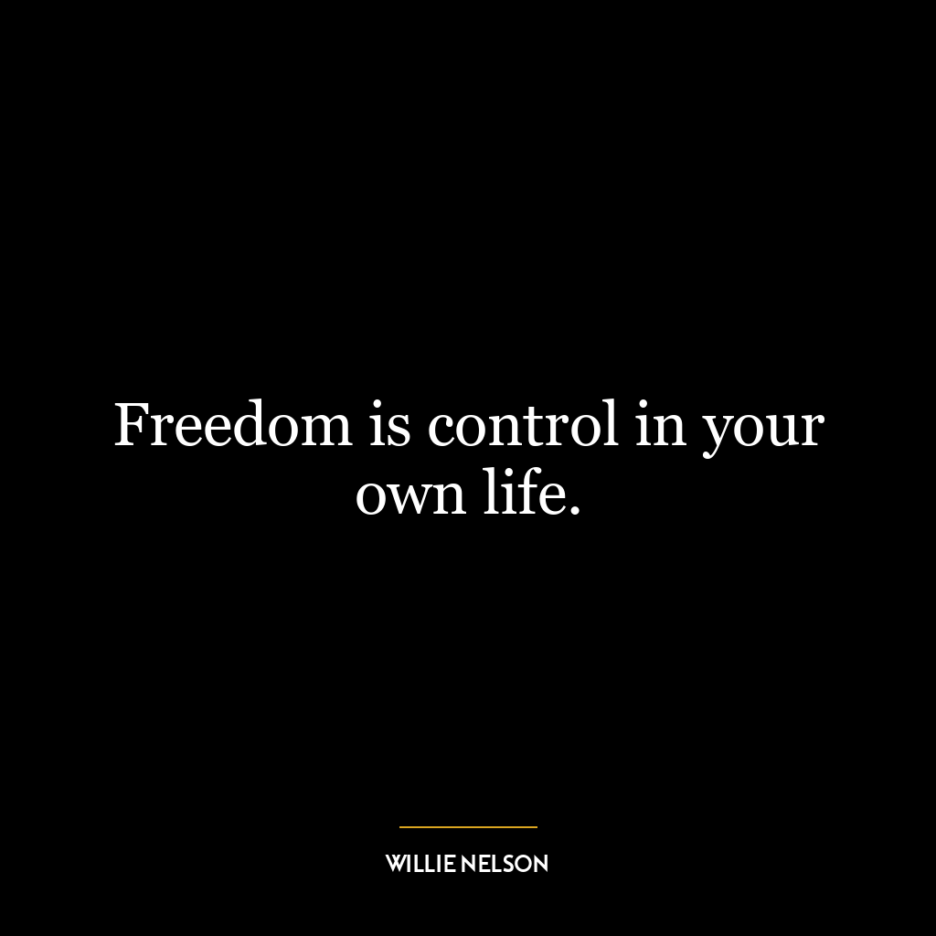 Freedom is control in your own life.