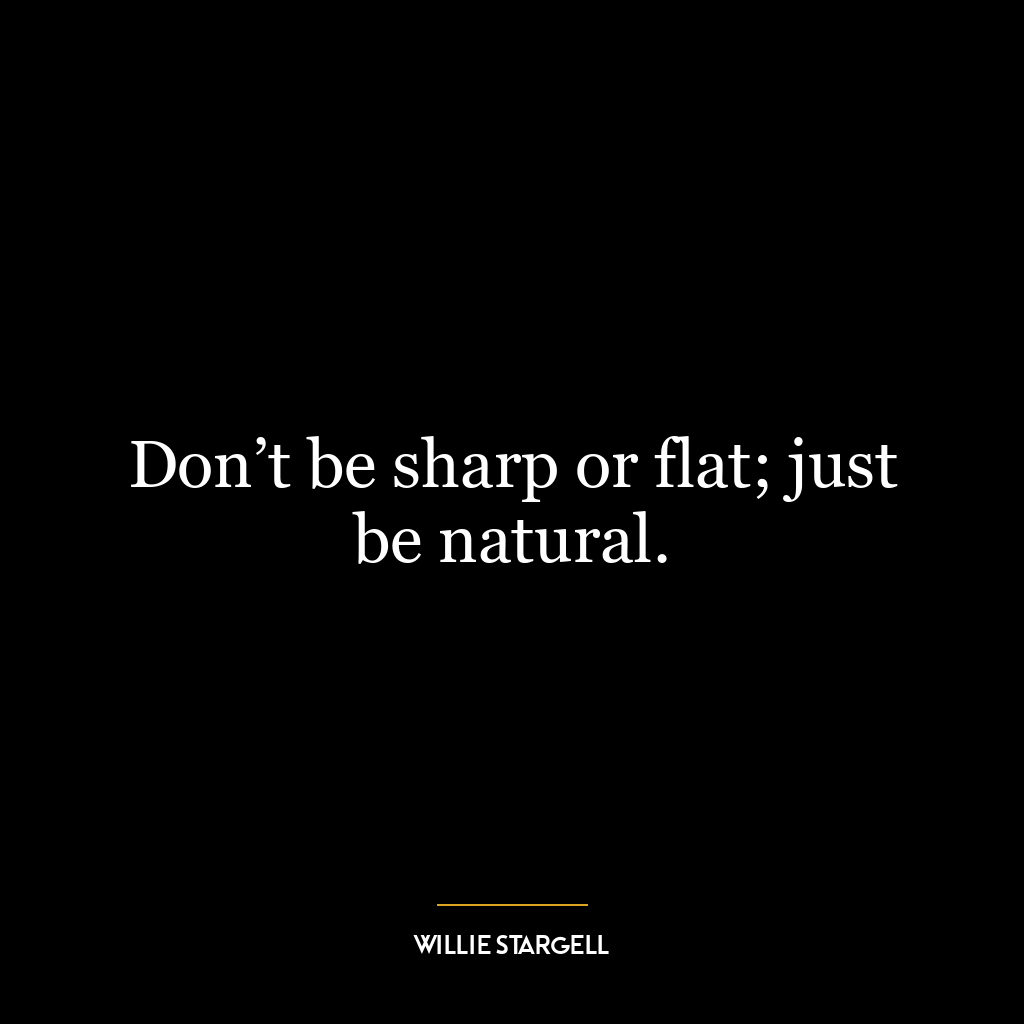 Don’t be sharp or flat; just be natural.