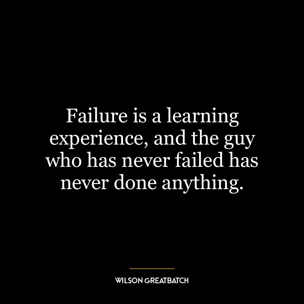 Failure is a learning experience, and the guy who has never failed has never done anything.