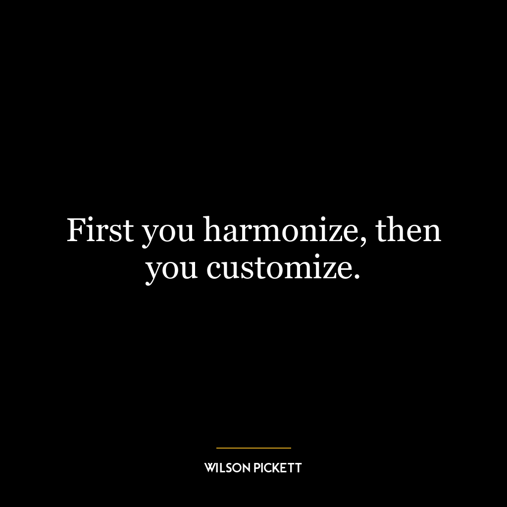 First you harmonize, then you customize.