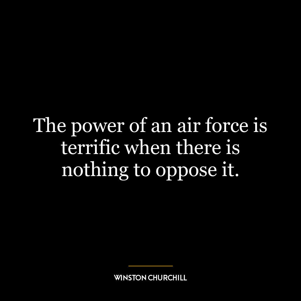 The power of an air force is terrific when there is nothing to oppose it.