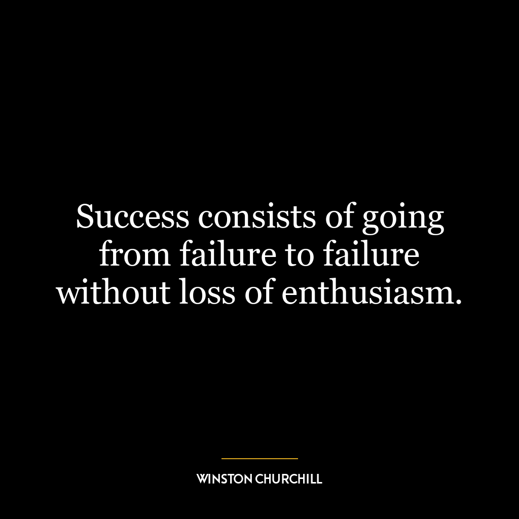 Success consists of going from failure to failure without loss of enthusiasm.