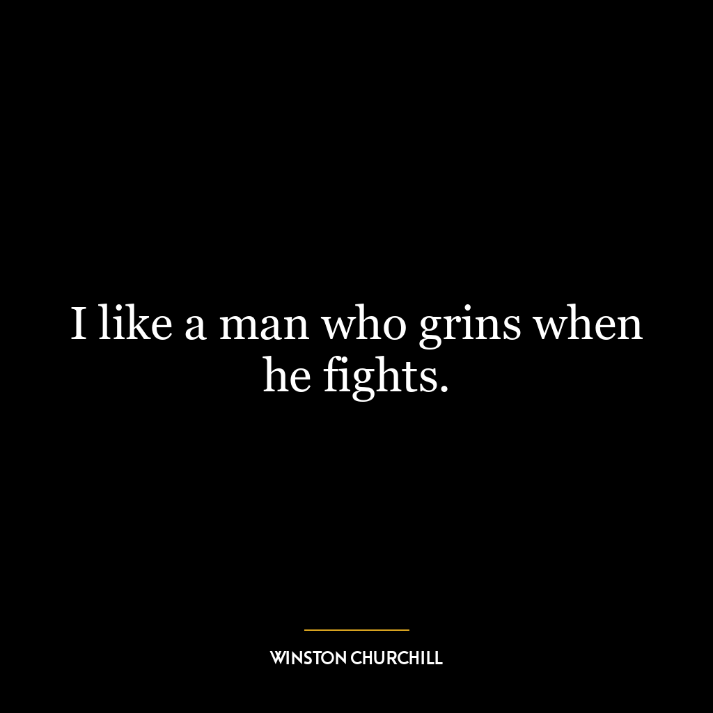 I like a man who grins when he fights.