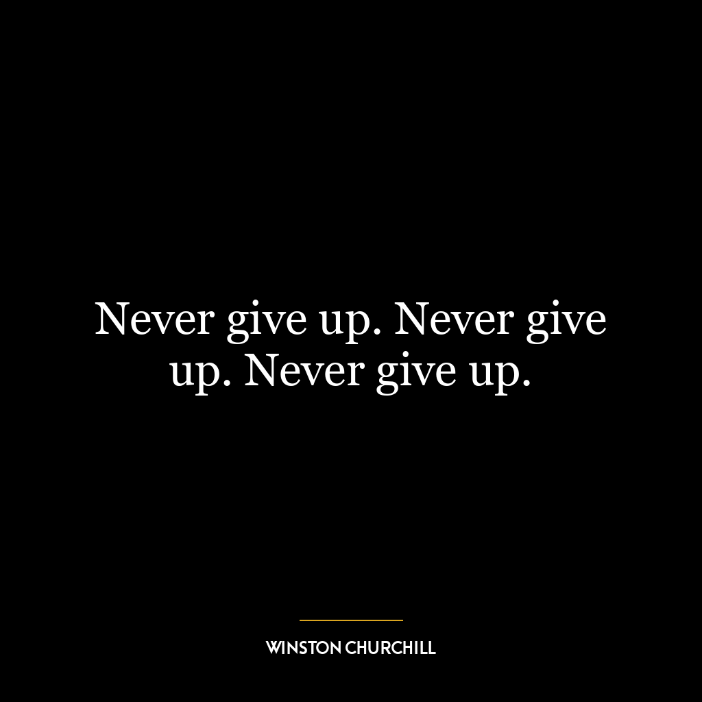 Never give up. Never give up. Never give up.