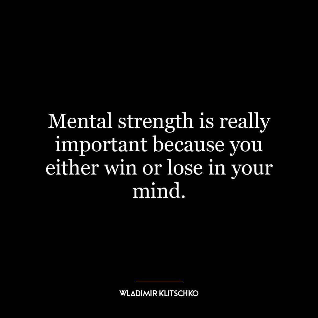 Mental strength is really important because you either win or lose in your mind.