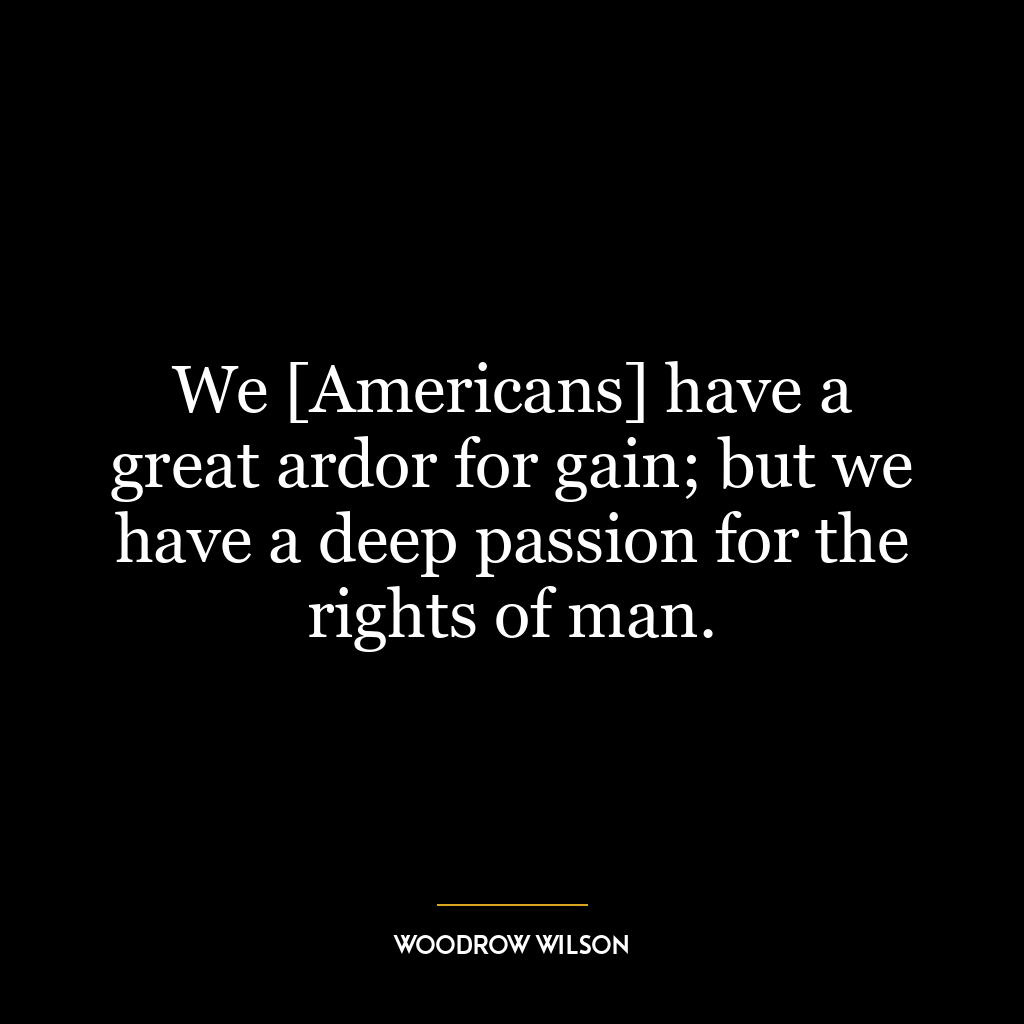 We [Americans] have a great ardor for gain; but we have a deep passion for the rights of man.