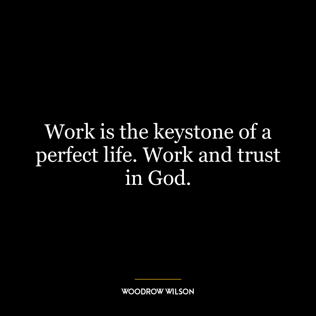 Work is the keystone of a perfect life. Work and trust in God.