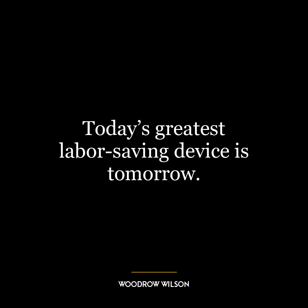 Today’s greatest labor-saving device is tomorrow.