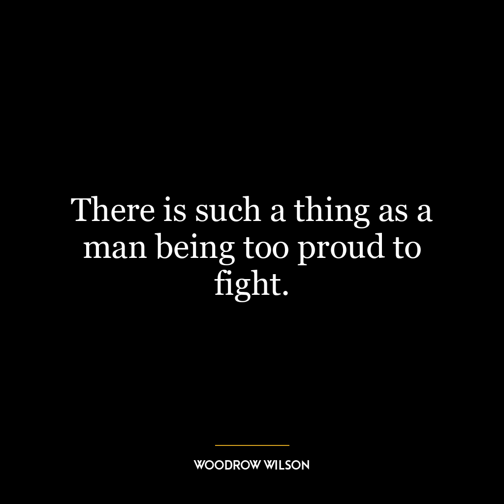 There is such a thing as a man being too proud to fight.