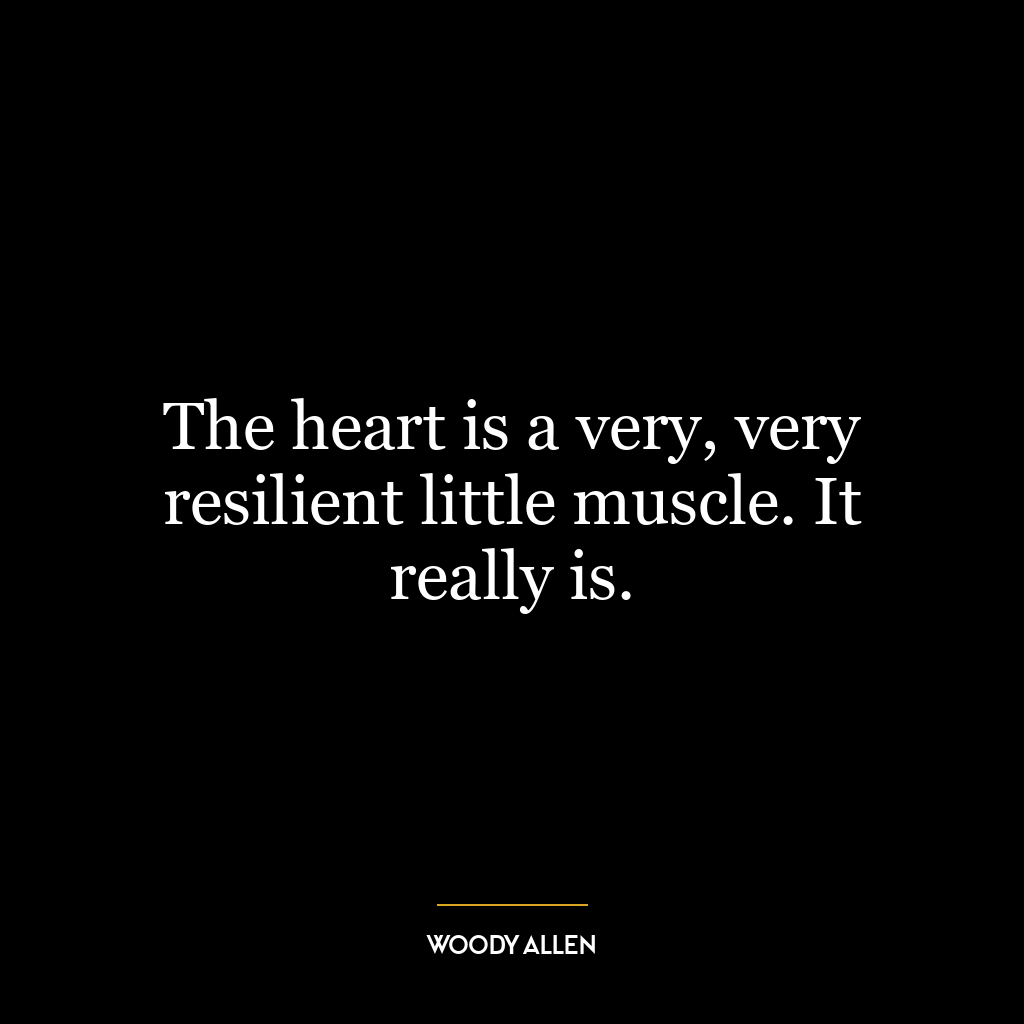 The heart is a very, very resilient little muscle. It really is.