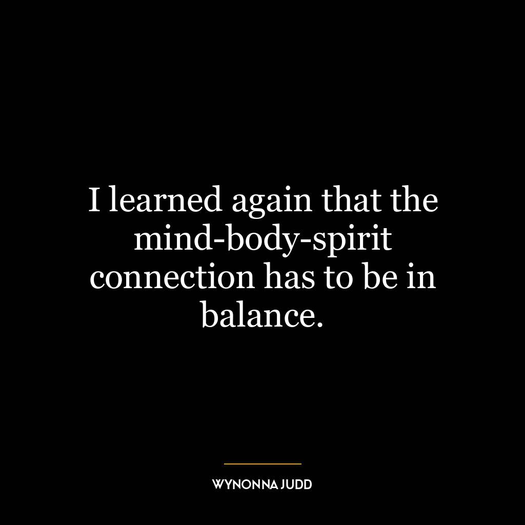 I learned again that the mind-body-spirit connection has to be in balance.