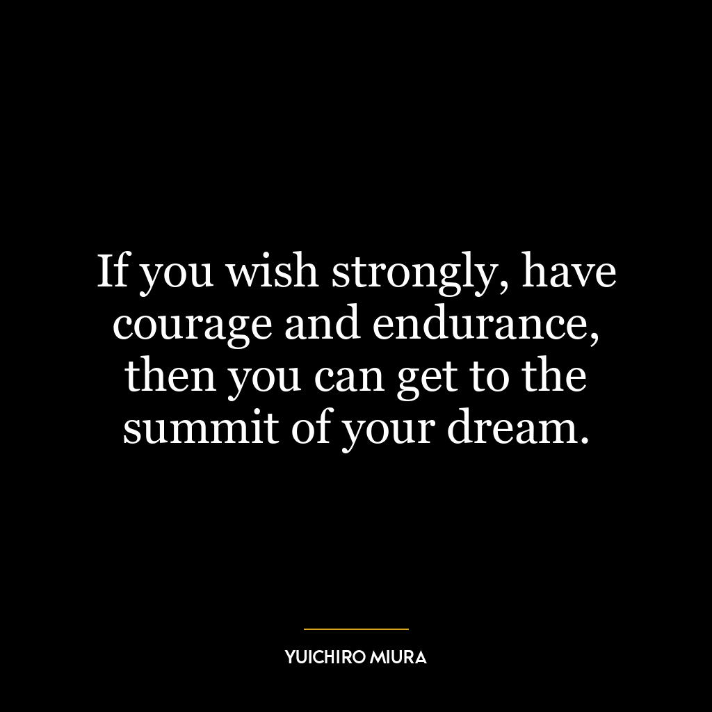 If you wish strongly, have courage and endurance, then you can get to the summit of your dream.