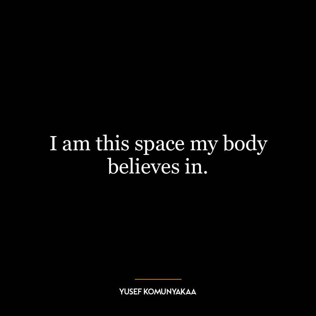 I am this space my body believes in.