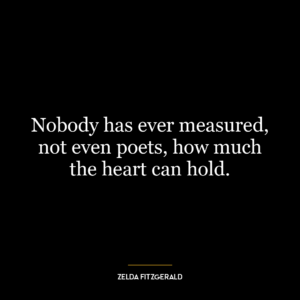 Nobody has ever measured, not even poets, how much the heart can hold.