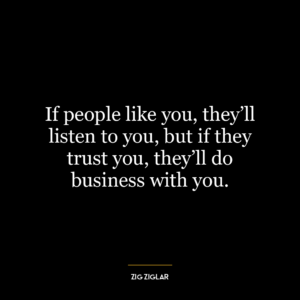 If people like you, they’ll listen to you, but if they trust you, they’ll do business with you.