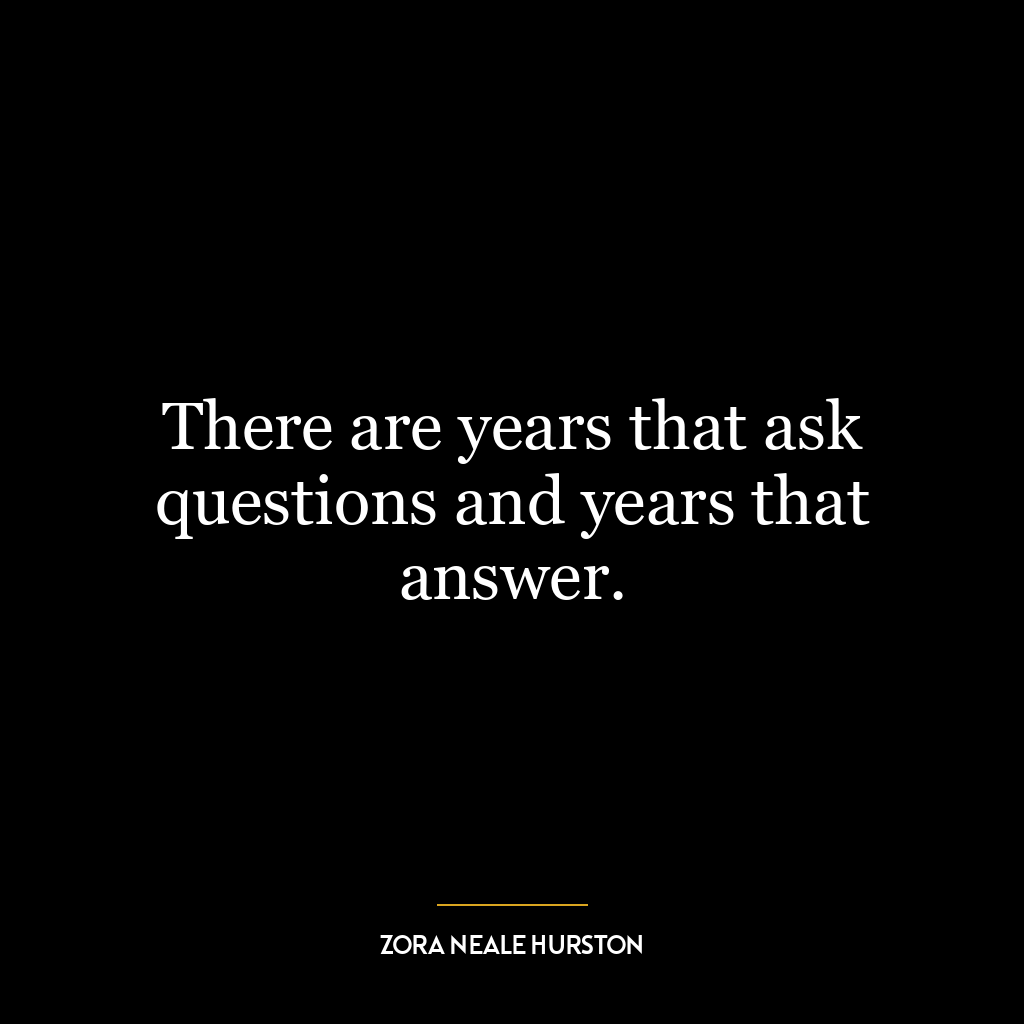 There are years that ask questions and years that answer.